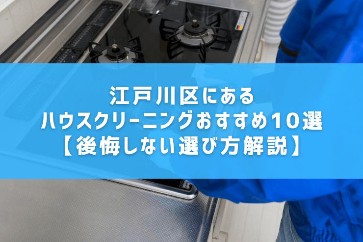 江戸川区にあるハウスクリーニングおすすめ10選【後悔しない選び方解説】