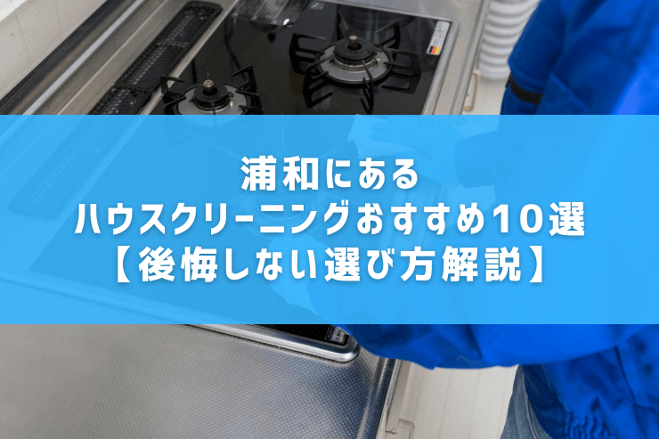 浦和にあるハウスクリーニングおすすめ9選【後悔しない選び方解説】