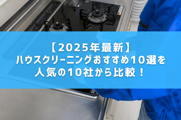 【2025年最新】ハウスクリーニングおすすめ10選を人気の10社から比較!