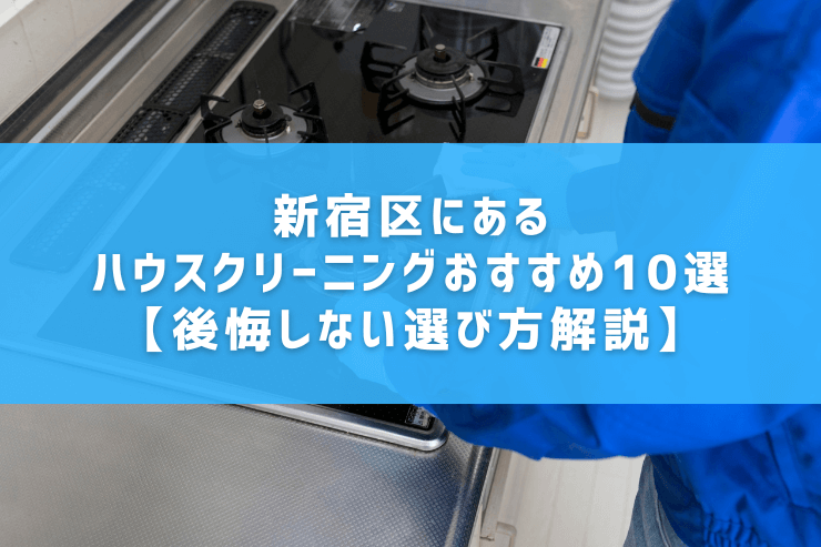 新宿区にあるハウスクリーニングおすすめ10選【後悔しない選び方解説】