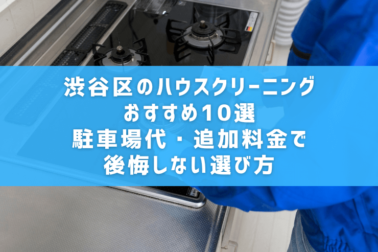 渋谷区のハウスクリーニングおすすめ10選　駐車場代・追加料金で後悔しない選び方